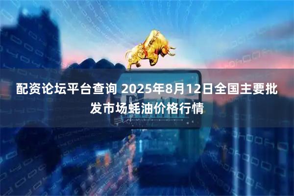 配资论坛平台查询 2025年8月12日全国主要批发市场蚝油价格行情