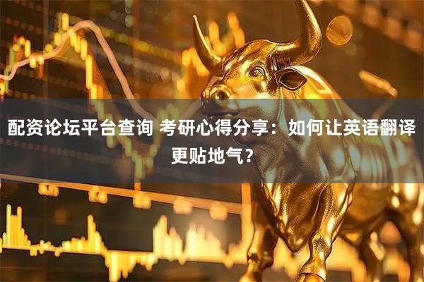 配资论坛平台查询 考研心得分享：如何让英语翻译更贴地气？